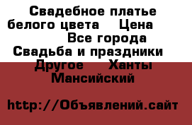 Свадебное платье белого цвета  › Цена ­ 10 000 - Все города Свадьба и праздники » Другое   . Ханты-Мансийский